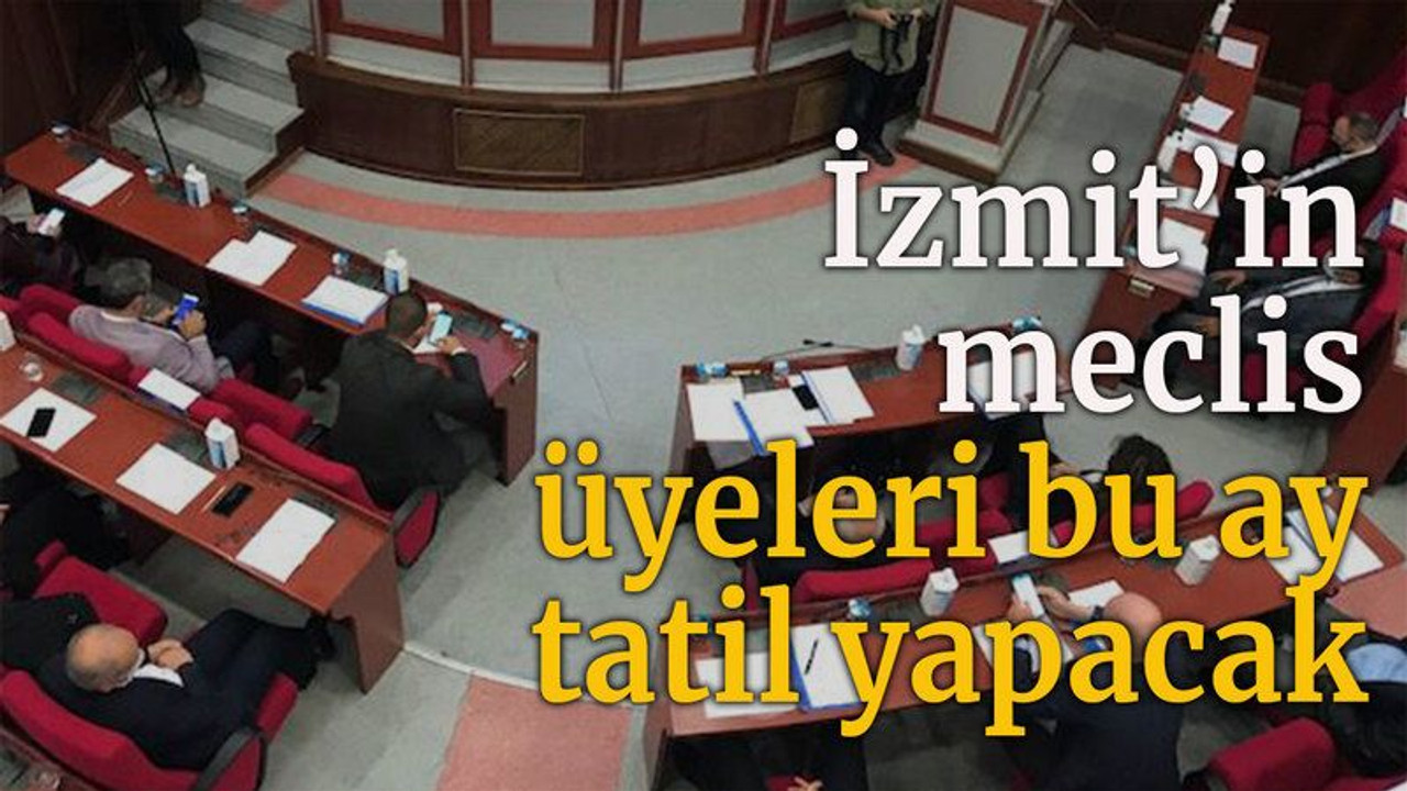 İzmit’in Meclis üyeleri bu ay tatil yapacak